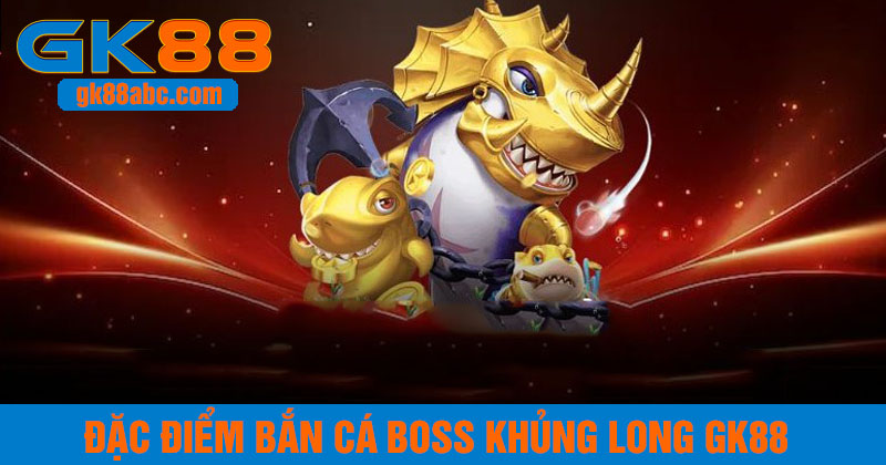 Đặc điểm bắn cá boss khủng long gk88