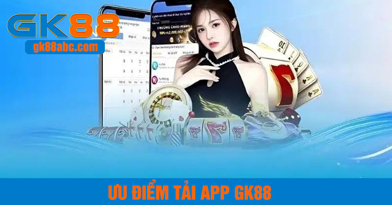 ưu điểm khi tải app gk88